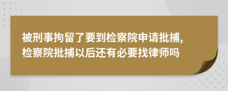 被刑事拘留了要到检察院申请批捕, 检察院批捕以后还有必要找律师吗