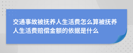 交通事故被抚养人生活费怎么算被抚养人生活费赔偿金额的依据是什么