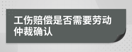 工伤赔偿是否需要劳动仲裁确认