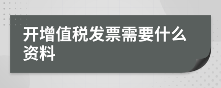 开增值税发票需要什么资料