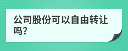 公司股份可以自由转让吗？