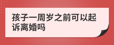 孩子一周岁之前可以起诉离婚吗