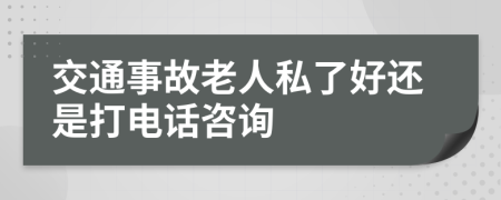 交通事故老人私了好还是打电话咨询