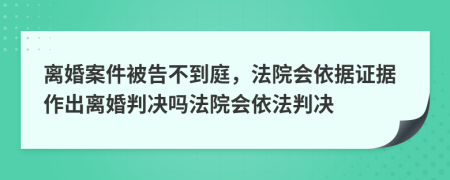 离婚案件被告不到庭，法院会依据证据作出离婚判决吗法院会依法判决