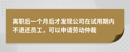 离职后一个月后才发现公司在试用期内不退还员工，可以申请劳动仲裁