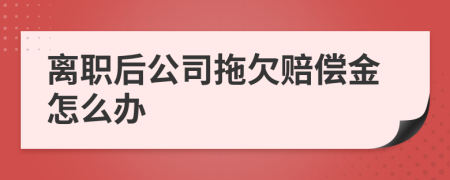 离职后公司拖欠赔偿金怎么办