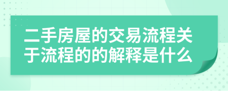 二手房屋的交易流程关于流程的的解释是什么