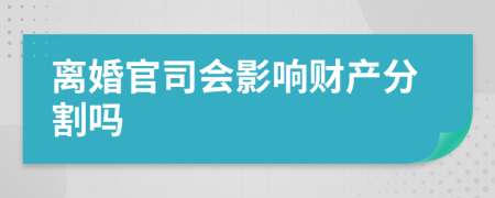 离婚官司会影响财产分割吗