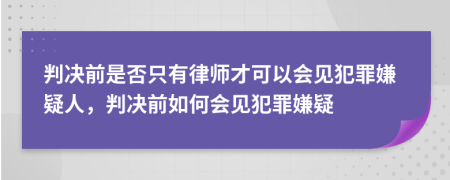 判决前是否只有律师才可以会见犯罪嫌疑人，判决前如何会见犯罪嫌疑