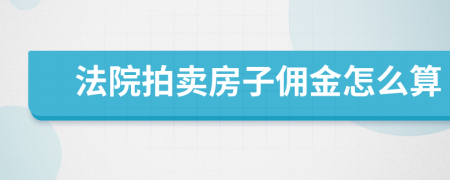 法院拍卖房子佣金怎么算