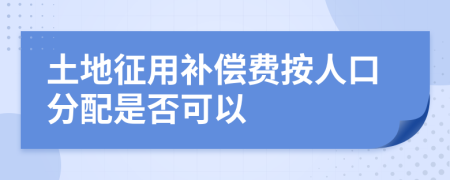 土地征用补偿费按人口分配是否可以