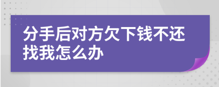 分手后对方欠下钱不还找我怎么办