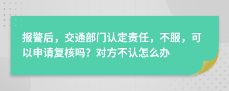 报警后，交通部门认定责任，不服，可以申请复核吗？对方不认怎么办