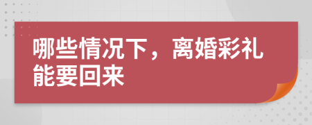 哪些情况下，离婚彩礼能要回来