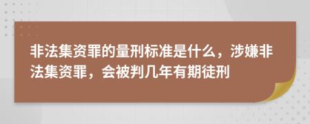 非法集资罪的量刑标准是什么，涉嫌非法集资罪，会被判几年有期徒刑