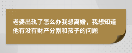 老婆出轨了怎么办我想离婚，我想知道他有没有财产分割和孩子的问题