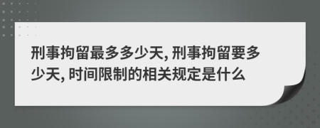 刑事拘留最多多少天, 刑事拘留要多少天, 时间限制的相关规定是什么