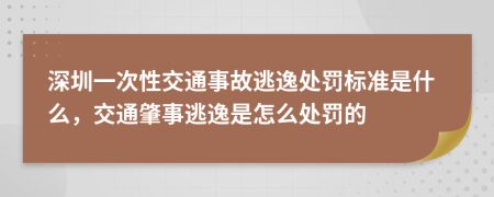 深圳一次性交通事故逃逸处罚标准是什么，交通肇事逃逸是怎么处罚的