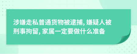 涉嫌走私普通货物被逮捕, 嫌疑人被刑事拘留, 家属一定要做什么准备