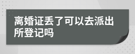 离婚证丢了可以去派出所登记吗