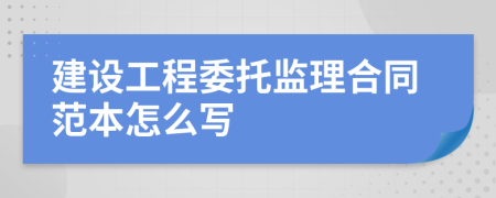 建设工程委托监理合同范本怎么写