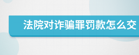 法院对诈骗罪罚款怎么交