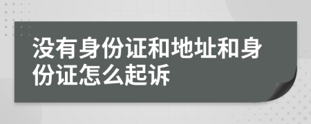 没有身份证和地址和身份证怎么起诉