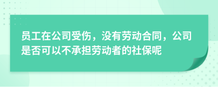 员工在公司受伤，没有劳动合同，公司是否可以不承担劳动者的社保呢