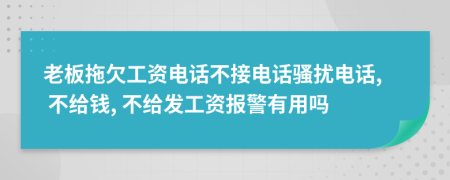 老板拖欠工资电话不接电话骚扰电话, 不给钱, 不给发工资报警有用吗