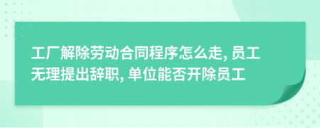 工厂解除劳动合同程序怎么走, 员工无理提出辞职, 单位能否开除员工