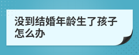 没到结婚年龄生了孩子怎么办