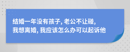 结婚一年没有孩子, 老公不让碰, 我想离婚, 我应该怎么办可以起诉他