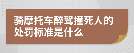 骑摩托车醉驾撞死人的处罚标准是什么