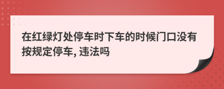 在红绿灯处停车时下车的时候门口没有按规定停车, 违法吗