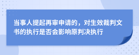 当事人提起再审申请的，对生效裁判文书的执行是否会影响原判决执行