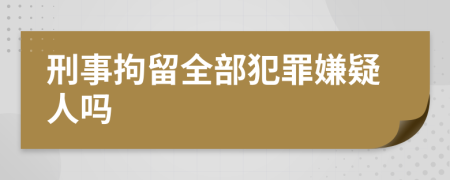 刑事拘留全部犯罪嫌疑人吗