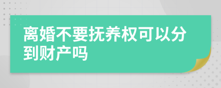 离婚不要抚养权可以分到财产吗