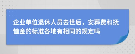企业单位退休人员去世后，安葬费和抚恤金的标准各地有相同的规定吗
