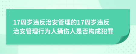 17周岁违反治安管理的17周岁违反治安管理行为人捅伤人是否构成犯罪