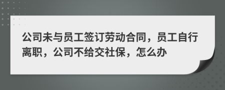 公司未与员工签订劳动合同，员工自行离职，公司不给交社保，怎么办
