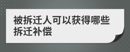 被拆迁人可以获得哪些拆迁补偿