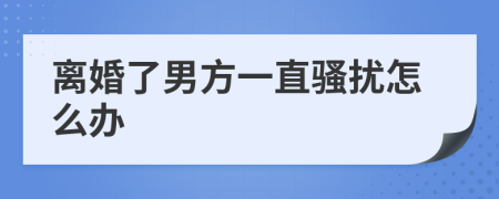 离婚了男方一直骚扰怎么办