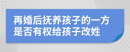 再婚后抚养孩子的一方是否有权给孩子改姓