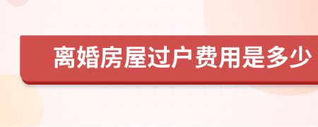 离婚房屋过户费用是多少