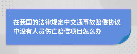 在我国的法律规定中交通事故赔偿协议中没有人员伤亡赔偿项目怎么办