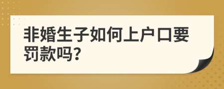 非婚生子如何上户口要罚款吗？