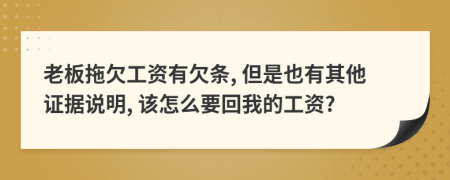 老板拖欠工资有欠条, 但是也有其他证据说明, 该怎么要回我的工资?