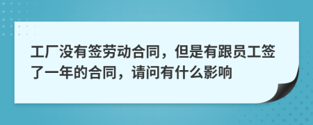 工厂没有签劳动合同，但是有跟员工签了一年的合同，请问有什么影响