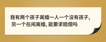 我有两个孩子离婚一人一个没有孩子, 另一个在闹离婚, 能要求赔偿吗