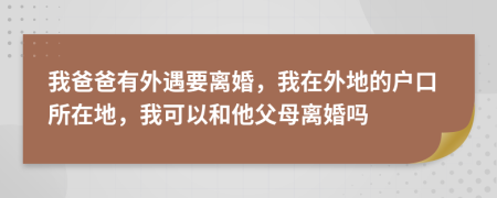 我爸爸有外遇要离婚，我在外地的户口所在地，我可以和他父母离婚吗